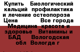 Купить : Биологический кальций -профилактика и лечение остеопороза › Цена ­ 3 090 - Все города Медицина, красота и здоровье » Витамины и БАД   . Вологодская обл.,Вологда г.